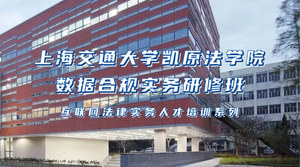 上海交通大学凯原法学院数据合规实务研修班（第二期）