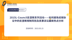 2015L-Council反垄断系列活动——如何避免经销协议中的反垄断规制风险及民事诉讼最新热点分析